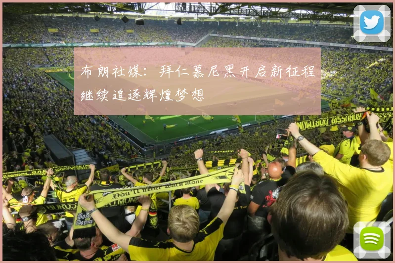 布朗社媒：拜仁慕尼黑开启新征程继续追逐辉煌梦想
