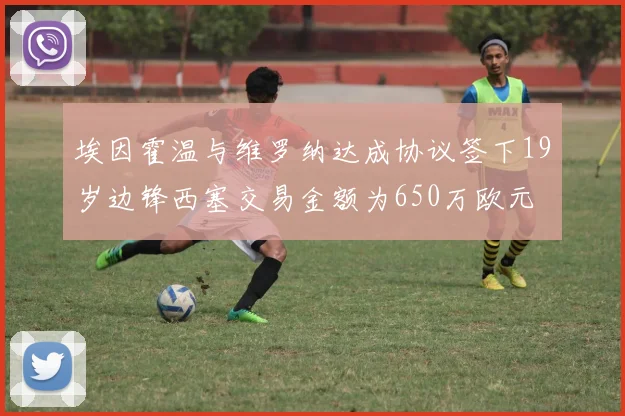 埃因霍温与维罗纳达成协议签下19岁边锋西塞交易金额为650万欧元