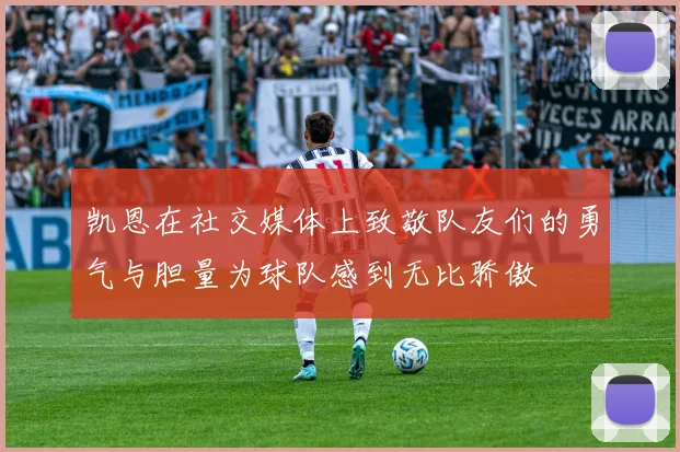 凯恩在社交媒体上致敬队友们的勇气与胆量为球队感到无比骄傲