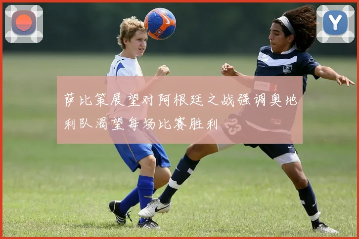 萨比策展望对阿根廷之战强调奥地利队渴望每场比赛胜利