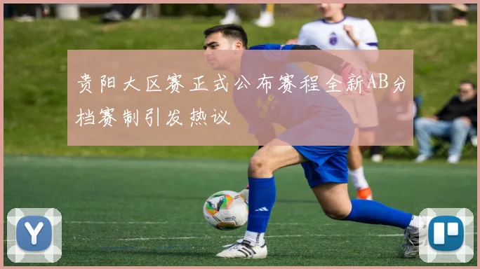 贵阳大区赛正式公布赛程全新AB分档赛制引发热议