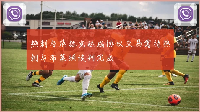 热刺与范赫克达成协议交易需待热刺与布莱顿谈判完成
