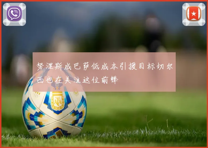 努涅斯成巴萨低成本引援目标切尔西也在关注这位前锋