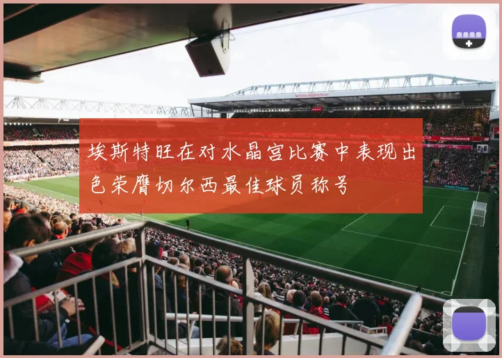 埃斯特旺在对水晶宫比赛中表现出色荣膺切尔西最佳球员称号