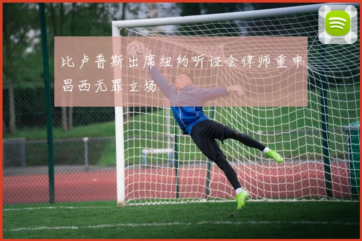 比卢普斯出席纽约听证会律师重申昌西无罪立场