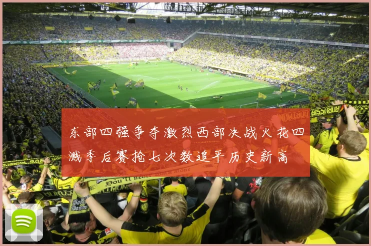 东部四强争夺激烈西部决战火花四溅季后赛抢七次数追平历史新高