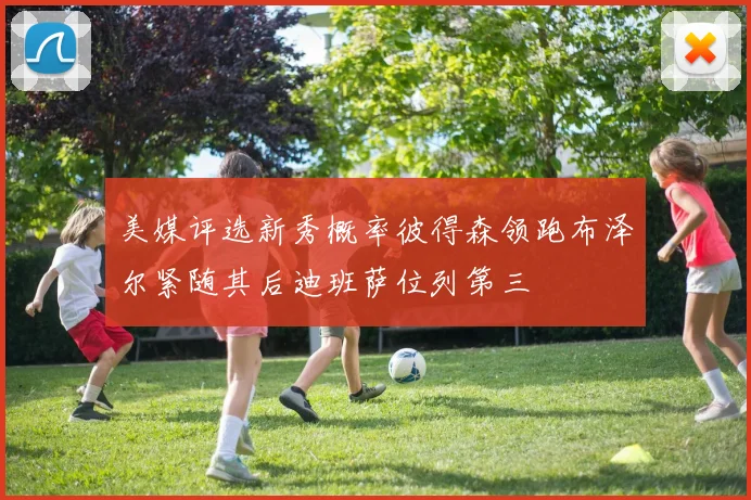 美媒评选新秀概率彼得森领跑布泽尔紧随其后迪班萨位列第三