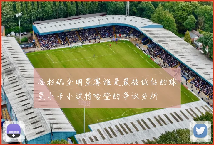 洛杉矶全明星赛谁是最被低估的球星小卡小波特哈登的争议分析