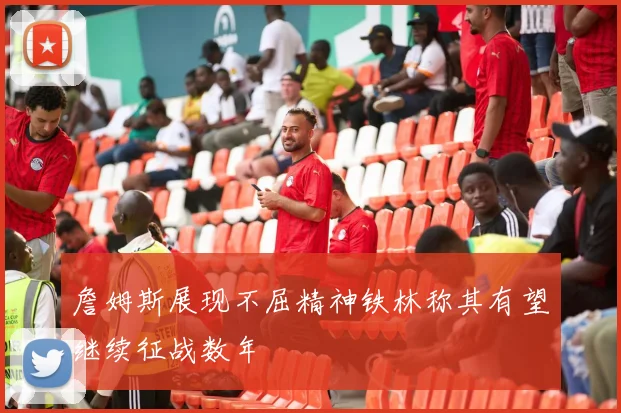 詹姆斯展现不屈精神铁林称其有望继续征战数年