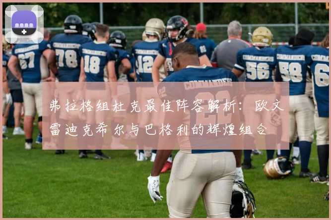 弗拉格组杜克最佳阵容解析：欧文雷迪克希尔与巴格利的辉煌组合