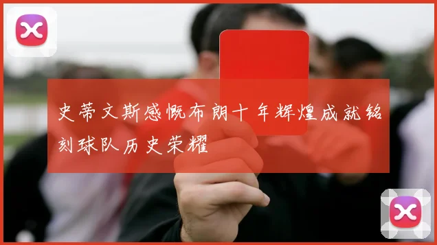 史蒂文斯感慨布朗十年辉煌成就铭刻球队历史荣耀